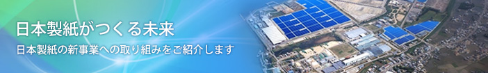 日本製紙がつくる未来　日本製紙の新事業への取り組みをご紹介します