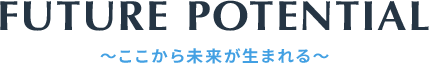 FUTURE POTENTIAL 〜ここから未来が生まれる〜