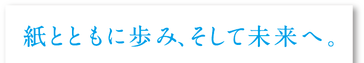 紙とともに歩み、そして未来へ。