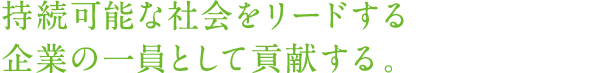 持続可能な社会をリードする企業の一員として貢献する。