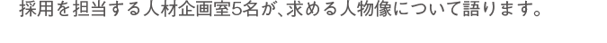 採用を担当する人材企画室4名が、求める人物像について語ります。