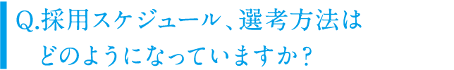 採用スケジュール、選考方法はどのようになっていますか？