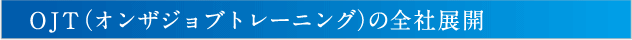 OJT（オフザジョブトレーニング）の全社展開
