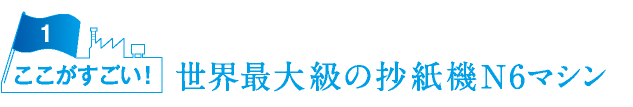 世界最大級の抄紙機N6マシン