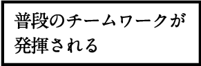 普段のチームワークが発揮される