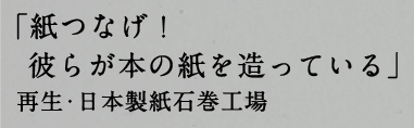 「紙つなげ！彼らが本の紙を造っている」再生・日本製紙石巻工場」