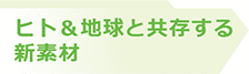 ヒト&地球と共存する新素材